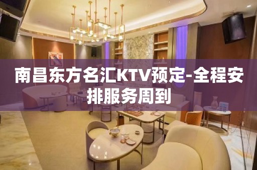 南昌东方名汇KTV预定-全程安排服务周到