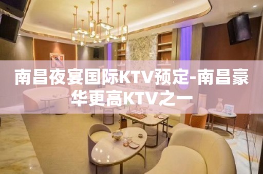 南昌夜宴国际KTV预定-南昌豪华更高KTV之一