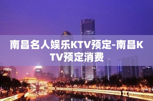 南昌名人娱乐KTV预定-南昌KTV预定消费