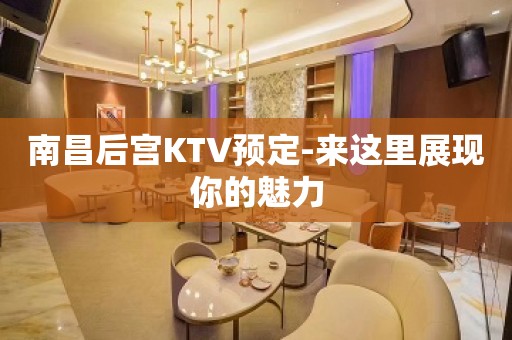 南昌后宫KTV预定-来这里展现你的魅力