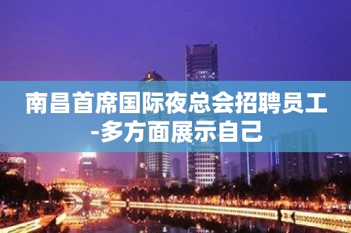 南昌首席国际夜总会招聘员工-多方面展示自己