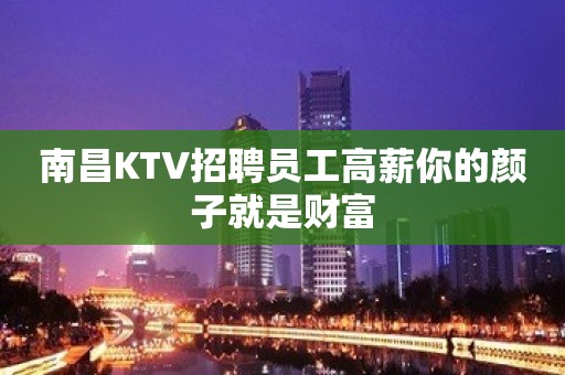 南昌KTV招聘员工高薪你的颜子就是财富