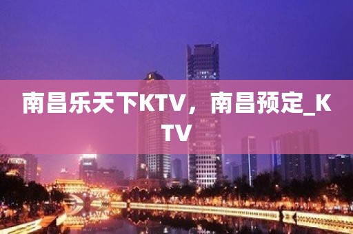 南昌乐天下KTV，南昌预定_KTV