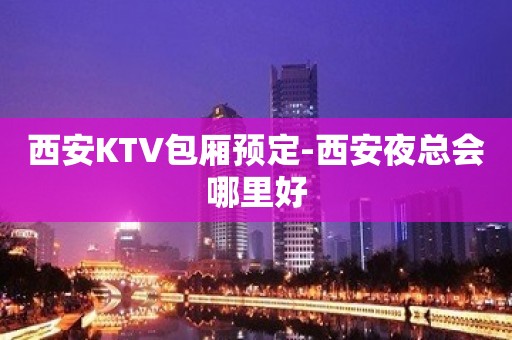 西安KTV包厢预定-西安夜总会哪里好