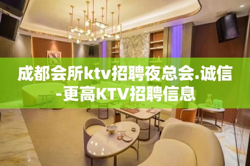 成都会所ktv招聘夜总会.诚信-更高KTV招聘信息