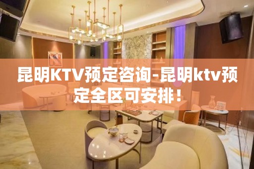 昆明KTV预定咨询-昆明ktv预定全区可安排！