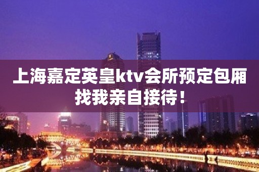 上海嘉定英皇ktv会所预定包厢找我亲自接待！