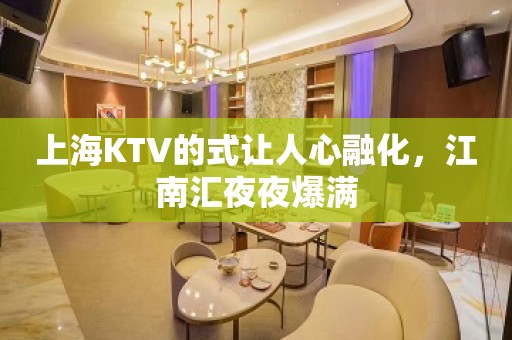 上海KTV的式让人心融化，江南汇夜夜爆满