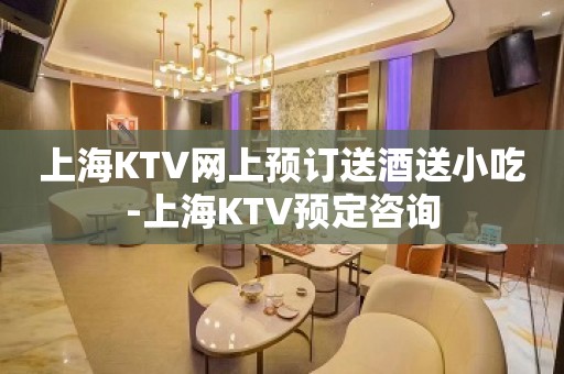 上海KTV网上预订送酒送小吃-上海KTV预定咨询