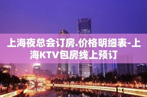 上海夜总会订房.价格明细表-上海KTV包房线上预订