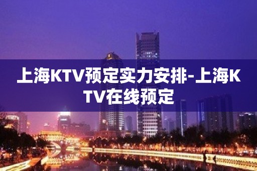 上海KTV预定实力安排-上海KTV在线预定