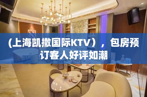 (上海凯撒国际KTV），包房预订客人好评如潮