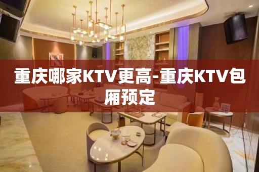 重庆哪家KTV更高-重庆KTV包厢预定