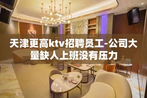 天津更高ktv招聘员工-公司大量缺人上班没有压力