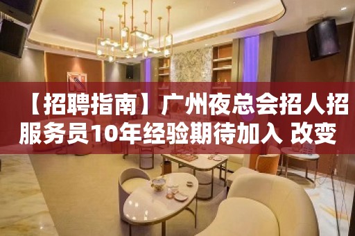 【招聘指南】广州夜总会招人招服务员10年经验期待加入 改变命运只有坚持奋斗