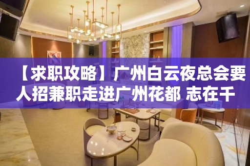 【求职攻略】广州白云夜总会要人招兼职走进广州花都 志在千里