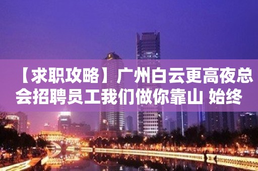 【求职攻略】广州白云更高夜总会招聘员工我们做你靠山 始终不懈