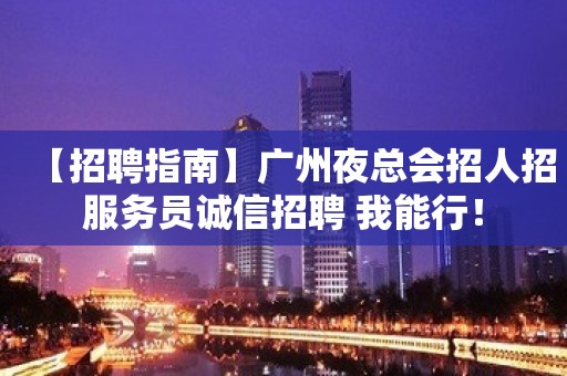 【招聘指南】广州夜总会招人招服务员诚信招聘 我能行！