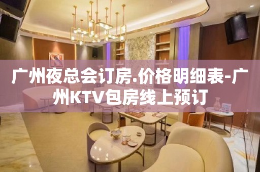 广州夜总会订房.价格明细表-广州KTV包房线上预订