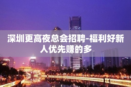 深圳更高夜总会招聘-福利好新人优先赚的多