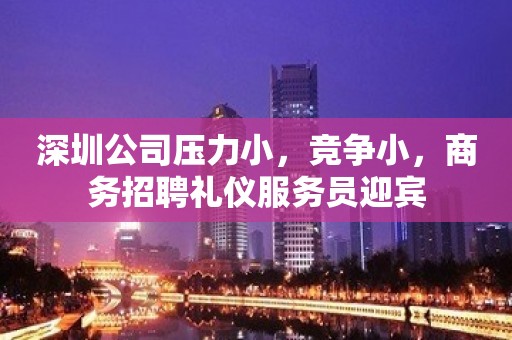 深圳公司压力小，竞争小，商务招聘礼仪服务员迎宾