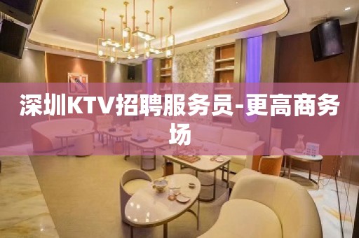 深圳KTV招聘服务员-更高商务场