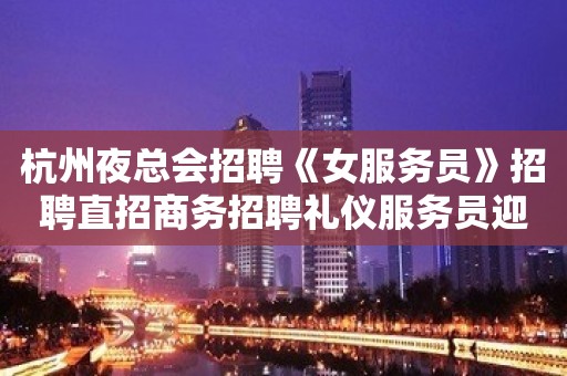 杭州夜总会招聘《女服务员》招聘直招商务招聘礼仪服务员迎宾