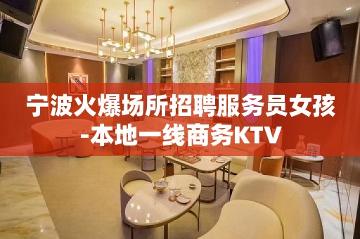 宁波火爆场所招聘服务员女孩-本地一线商务KTV