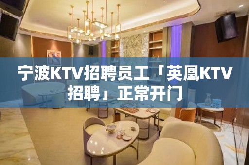 宁波KTV招聘员工「英凰KTV招聘」正常开门