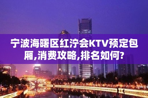 宁波海曙区红泞会KTV预定包厢,消费攻略,排名如何?