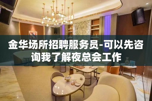 金华场所招聘服务员-可以先咨询我了解夜总会工作