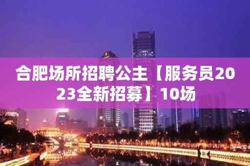 合肥场所招聘公主【服务员2023全新招募】10场