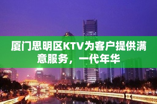 厦门思明区KTV为客户提供满意服务，一代年华