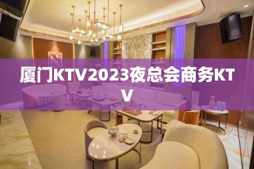 厦门KTV2023夜总会商务KTV