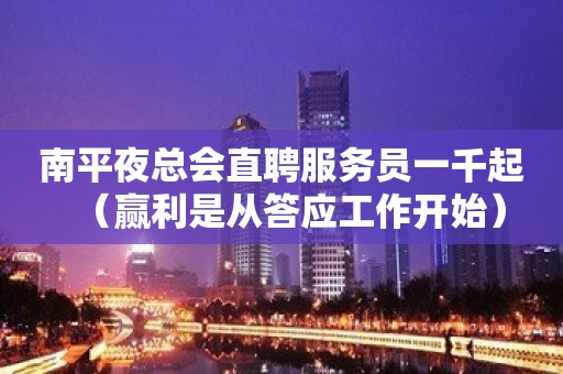 南平夜总会直聘服务员一千起（赢利是从答应工作开始）