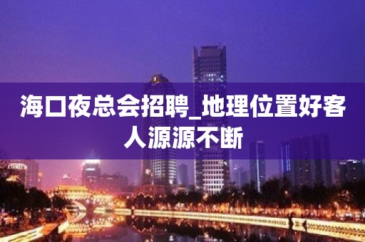 海口夜总会招聘_地理位置好客人源源不断