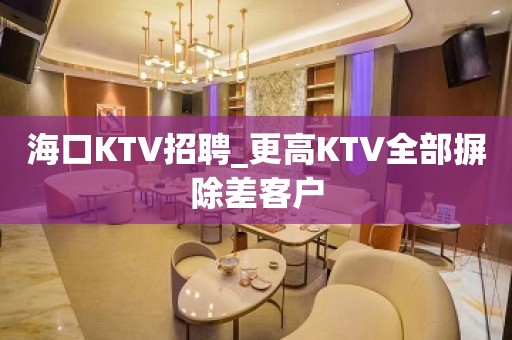 海口KTV招聘_更高KTV全部摒除差客户