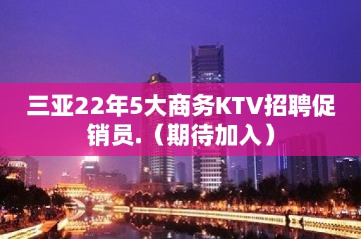 三亚22年5大商务KTV招聘促销员.（期待加入）