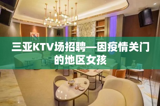 三亚KTV场招聘—因疫情关门的地区女孩