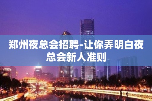 郑州夜总会招聘-让你弄明白夜总会新人准则