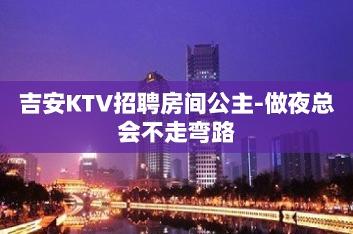 吉安KTV招聘房间公主-做夜总会不走弯路