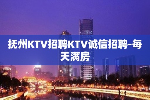 抚州KTV招聘KTV诚信招聘-每天满房