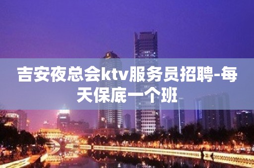 吉安夜总会ktv服务员招聘-每天保底一个班