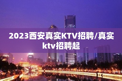 2023西安真实KTV招聘/真实ktv招聘起