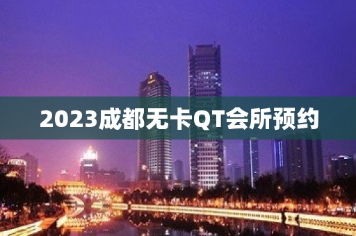 2023成都无卡QT会所预约