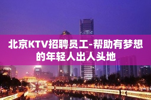 北京KTV招聘员工-帮助有梦想的年轻人出人头地