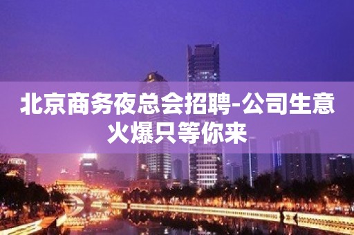 北京商务夜总会招聘-公司生意火爆只等你来