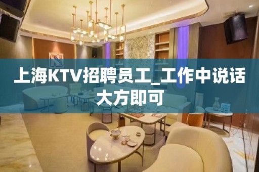 上海KTV招聘员工_工作中说话大方即可