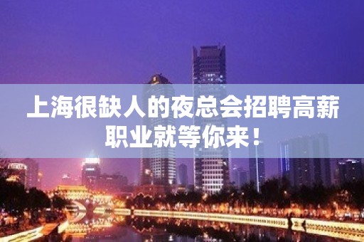 上海很缺人的夜总会招聘高薪职业就等你来！