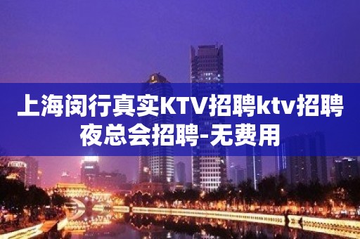 上海闵行真实KTV招聘ktv招聘夜总会招聘-无费用